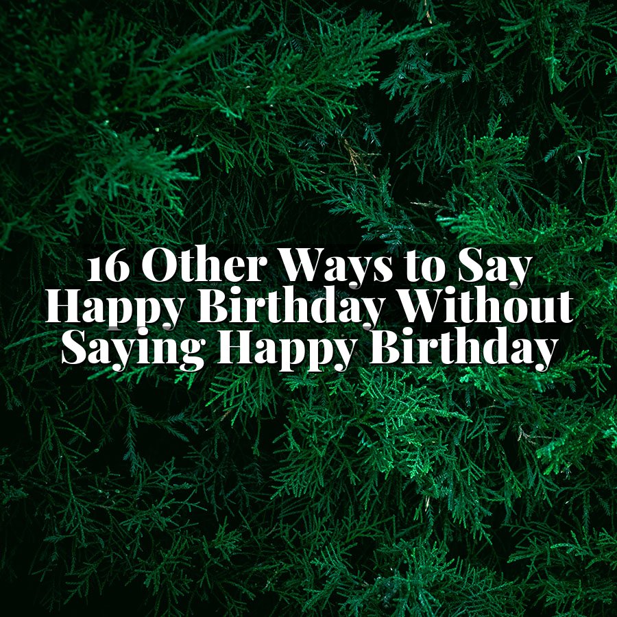 16 Other Ways to Say Happy Birthday Without Saying Happy Birthday