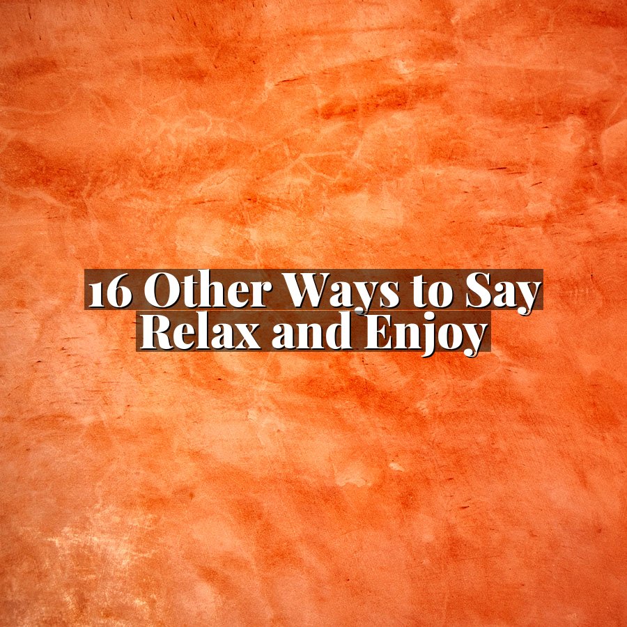 16 Other Ways to Say Relax and Enjoy