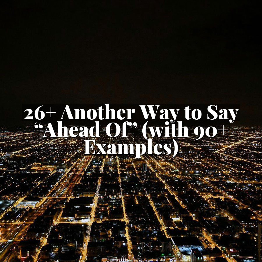 26+ Another Way to Say “Ahead Of” (with 90+ Examples)