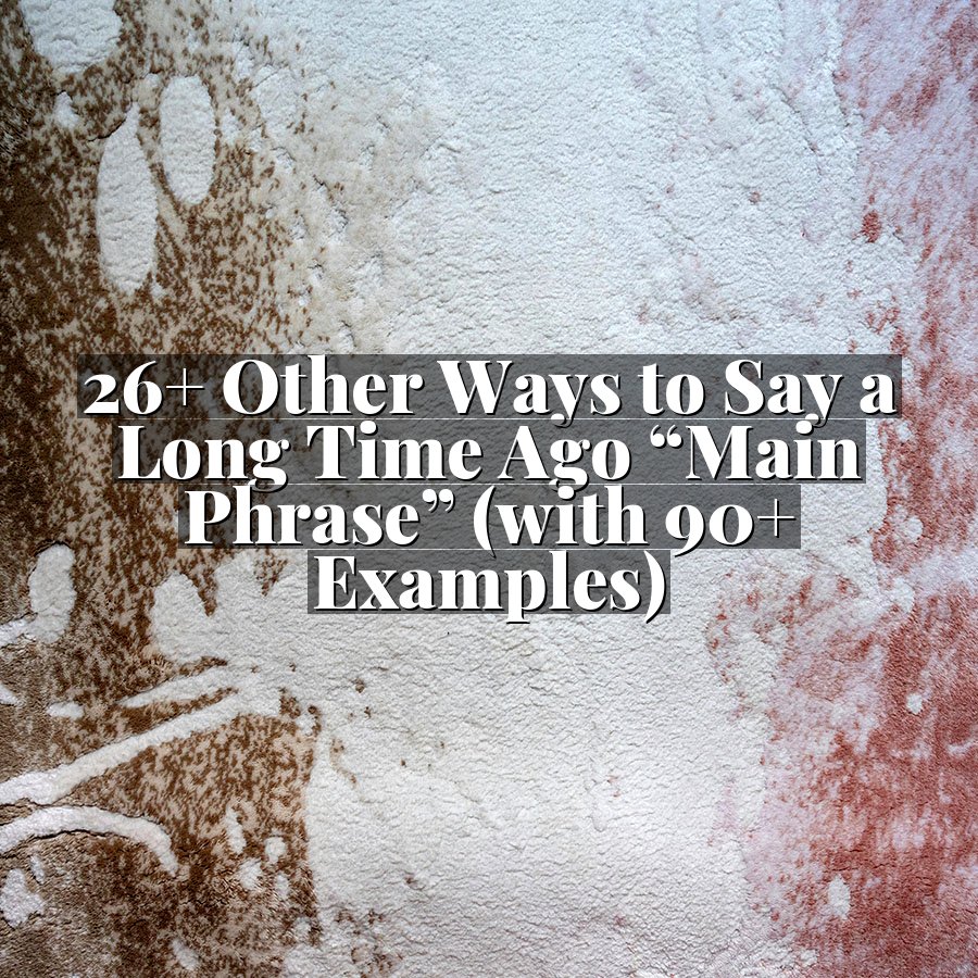 26+ Other Ways to Say a Long Time Ago “Main Phrase” (with 90+ Examples)