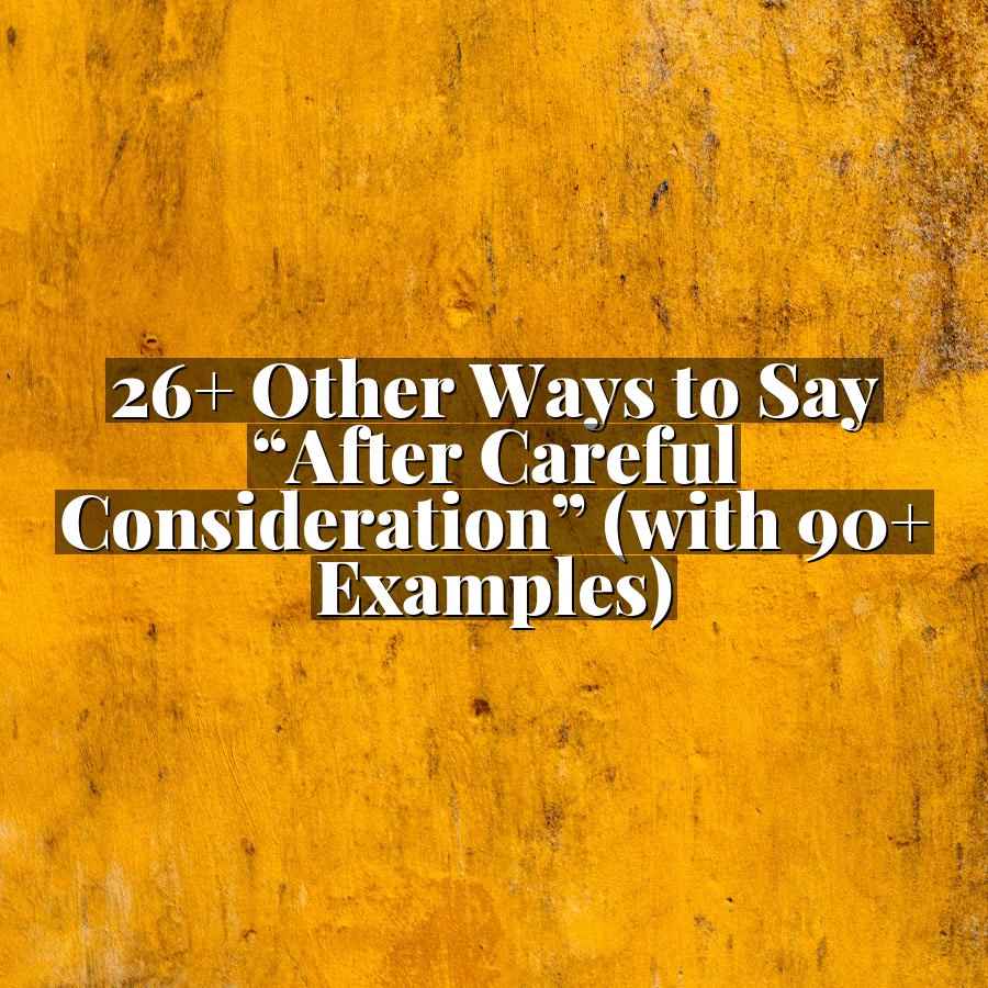 26+ Other Ways to Say “After Careful Consideration” (with 90+ Examples)