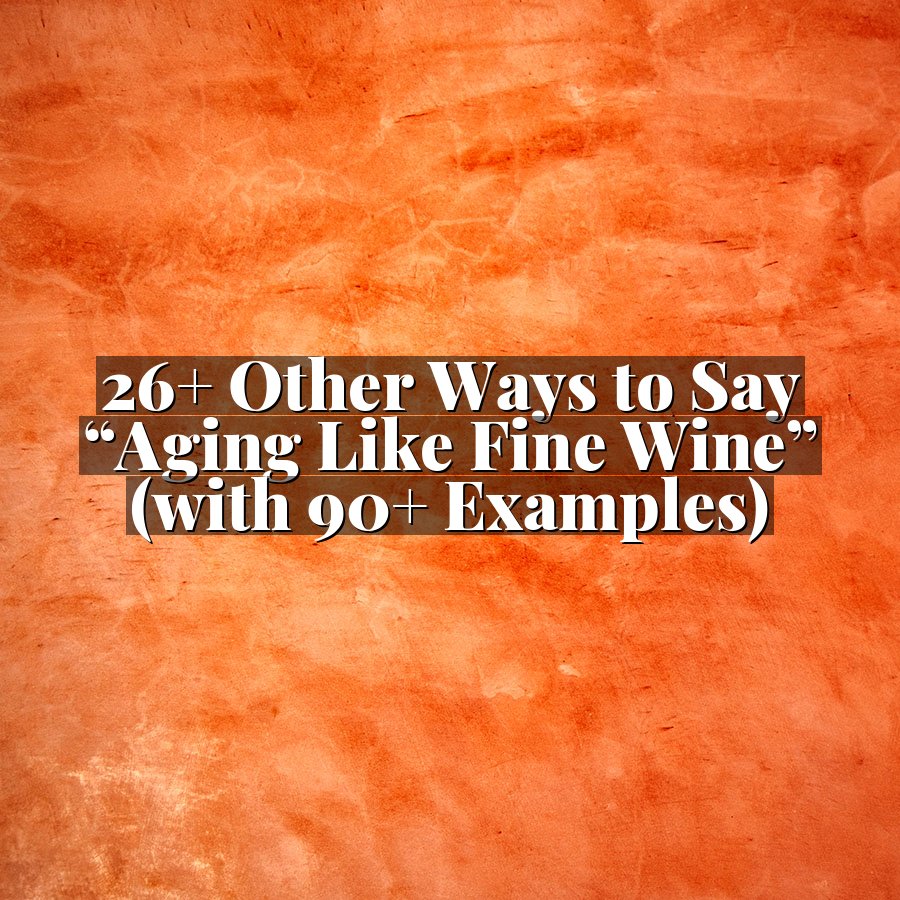 26+ Other Ways to Say “Aging Like Fine Wine” (with 90+ Examples)