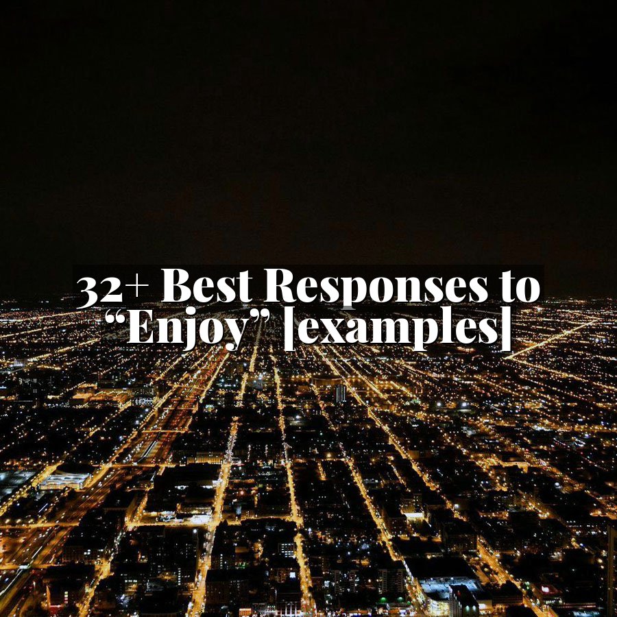 32+ Best Responses to “Enjoy” [examples]