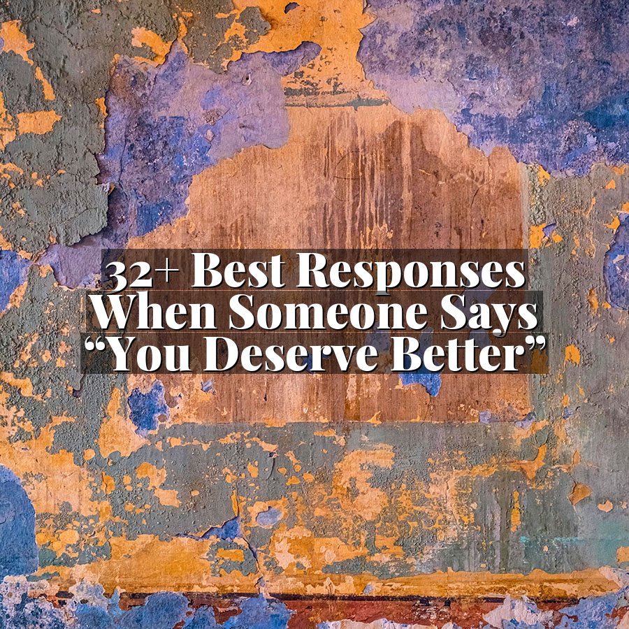 32+ Best Responses When Someone Says “You Deserve Better”