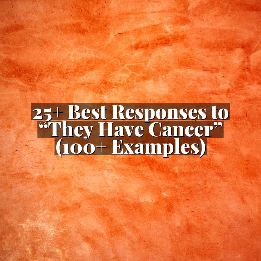 25+ Best Responses to “They Have Cancer” (100+ Examples)