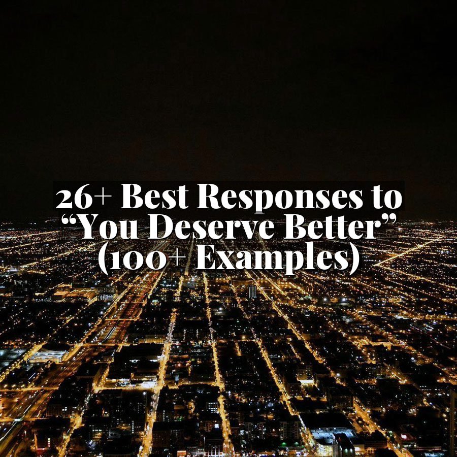 26+ Best Responses to “You Deserve Better” (100+ Examples)