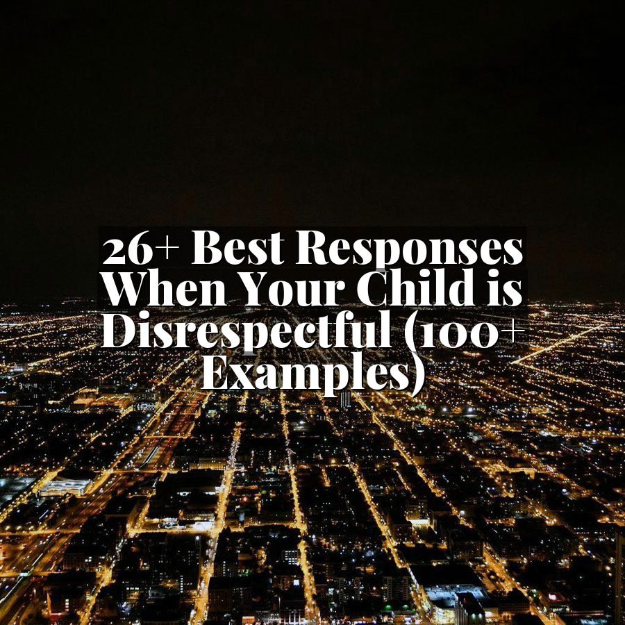 26+ Best Responses When Your Child is Disrespectful (100+ Examples)
