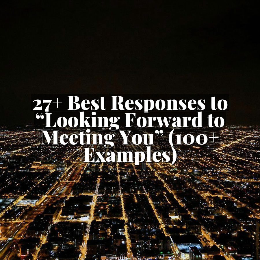 27+ Best Responses to “Looking Forward to Meeting You” (100+ Examples)