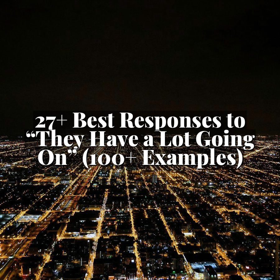27+ Best Responses to “They Have a Lot Going On” (100+ Examples)