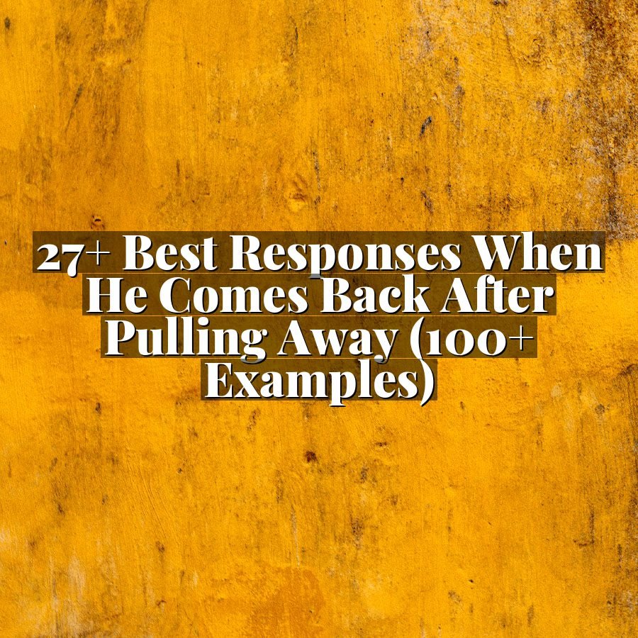 27+ Best Responses When He Comes Back After Pulling Away (100+ Examples)